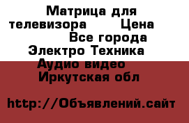 Матрица для телевизора 46“ › Цена ­ 14 000 - Все города Электро-Техника » Аудио-видео   . Иркутская обл.